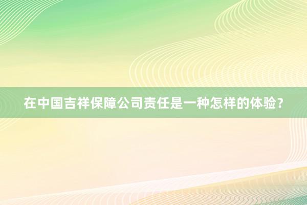 在中国吉祥保障公司责任是一种怎样的体验？