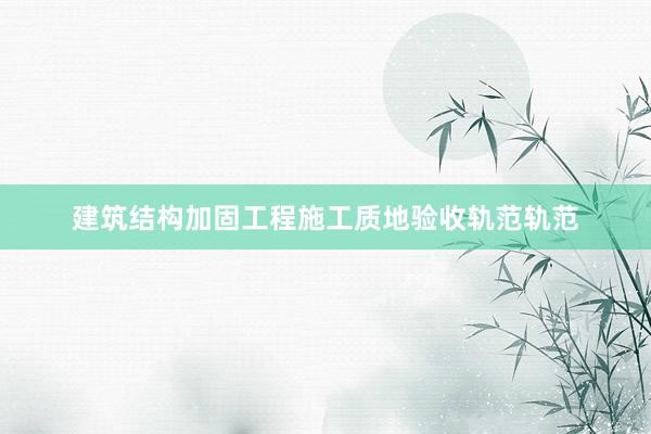 建筑结构加固工程施工质地验收轨范轨范