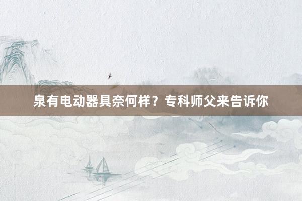 泉有电动器具奈何样？专科师父来告诉你