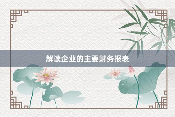 解读企业的主要财务报表