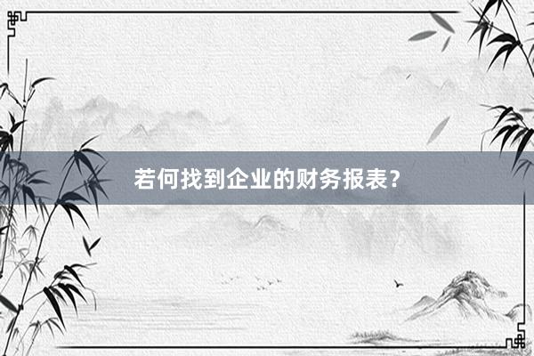 若何找到企业的财务报表？