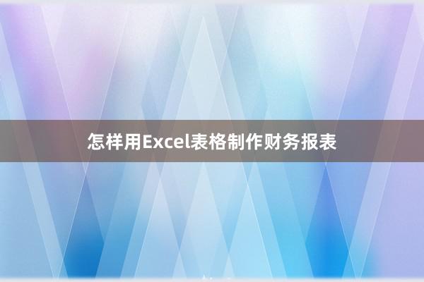 怎样用Excel表格制作财务报表