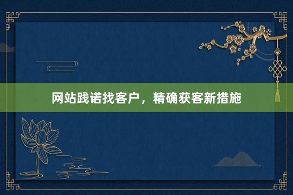 网站践诺找客户，精确获客新措施